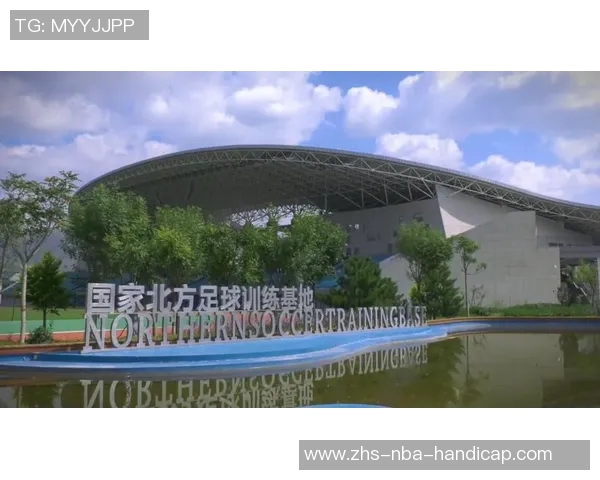 国家北方足球训练基地助力青少年足球发展与人才培养新篇章